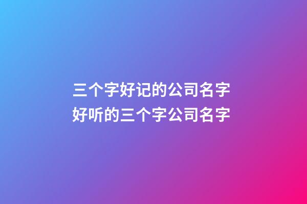三个字好记的公司名字 好听的三个字公司名字-第1张-公司起名-玄机派